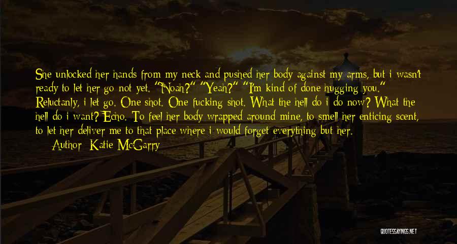 Katie McGarry Quotes: She Unlocked Her Hands From My Neck And Pushed Her Body Against My Arms, But I Wasn't Ready To Let