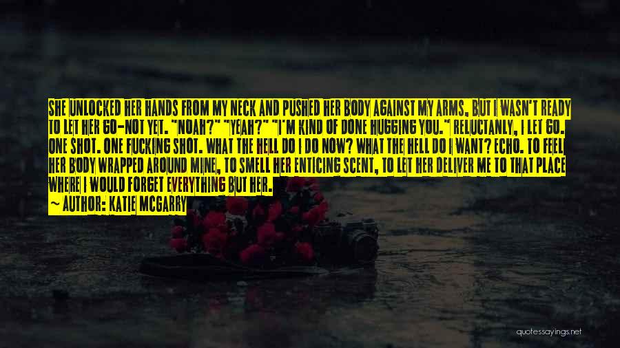 Katie McGarry Quotes: She Unlocked Her Hands From My Neck And Pushed Her Body Against My Arms, But I Wasn't Ready To Let