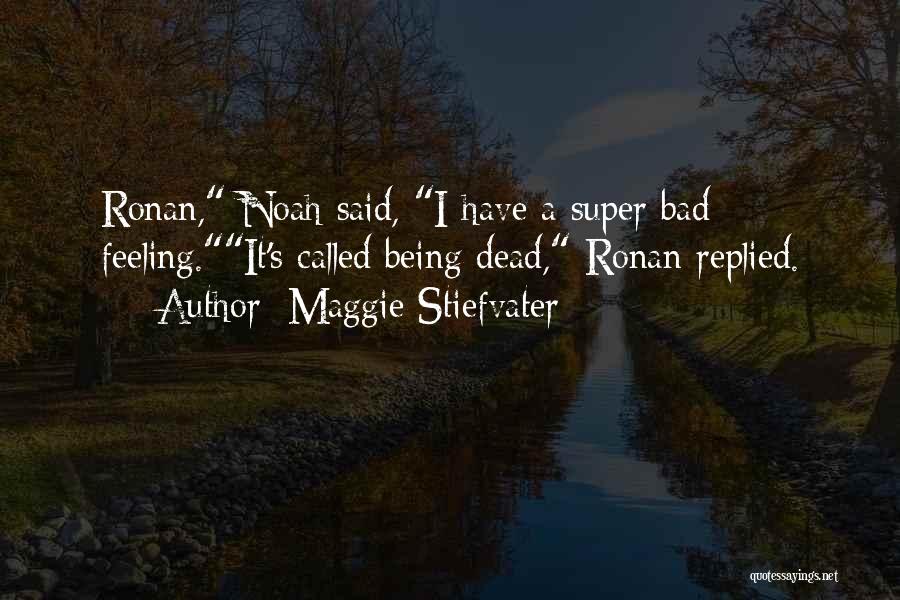 Maggie Stiefvater Quotes: Ronan, Noah Said, I Have A Super Bad Feeling.it's Called Being Dead, Ronan Replied.