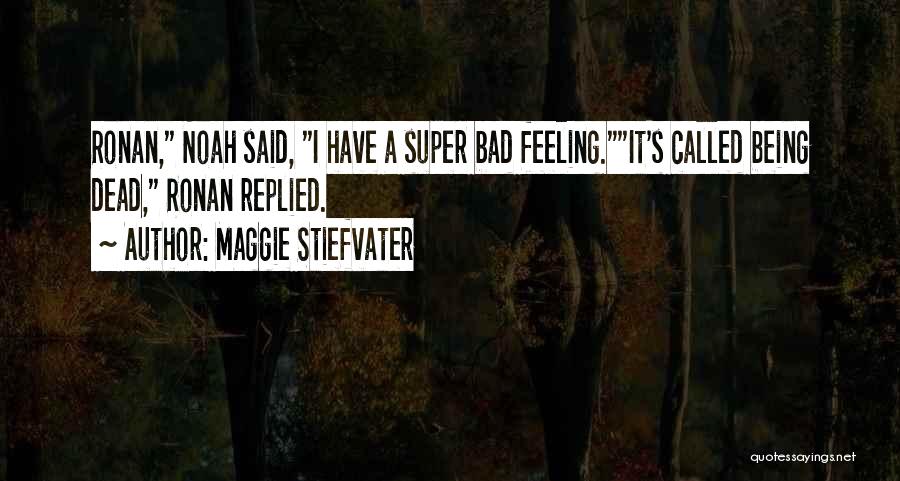 Maggie Stiefvater Quotes: Ronan, Noah Said, I Have A Super Bad Feeling.it's Called Being Dead, Ronan Replied.