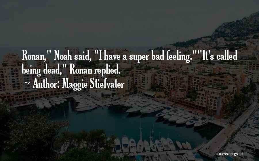 Maggie Stiefvater Quotes: Ronan, Noah Said, I Have A Super Bad Feeling.it's Called Being Dead, Ronan Replied.