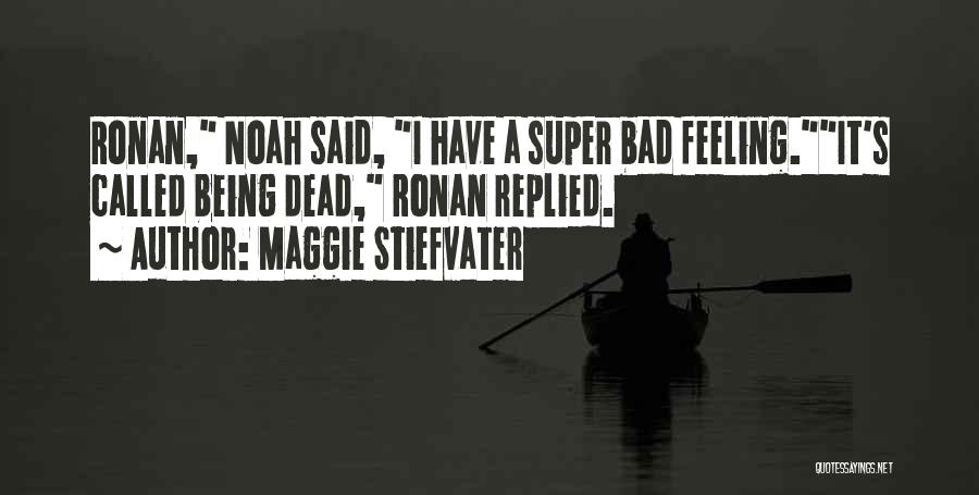 Maggie Stiefvater Quotes: Ronan, Noah Said, I Have A Super Bad Feeling.it's Called Being Dead, Ronan Replied.