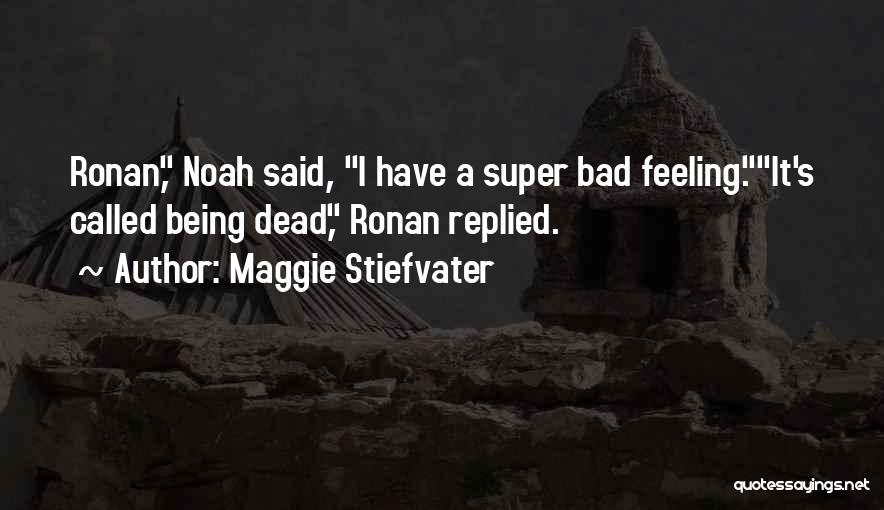 Maggie Stiefvater Quotes: Ronan, Noah Said, I Have A Super Bad Feeling.it's Called Being Dead, Ronan Replied.