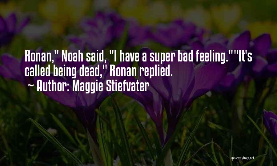 Maggie Stiefvater Quotes: Ronan, Noah Said, I Have A Super Bad Feeling.it's Called Being Dead, Ronan Replied.