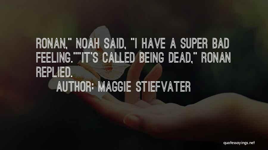 Maggie Stiefvater Quotes: Ronan, Noah Said, I Have A Super Bad Feeling.it's Called Being Dead, Ronan Replied.