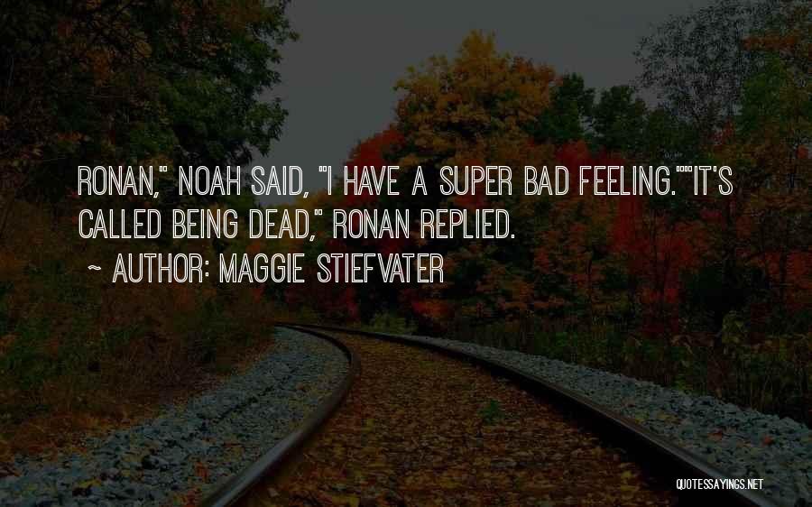 Maggie Stiefvater Quotes: Ronan, Noah Said, I Have A Super Bad Feeling.it's Called Being Dead, Ronan Replied.