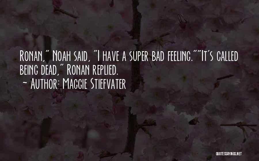Maggie Stiefvater Quotes: Ronan, Noah Said, I Have A Super Bad Feeling.it's Called Being Dead, Ronan Replied.