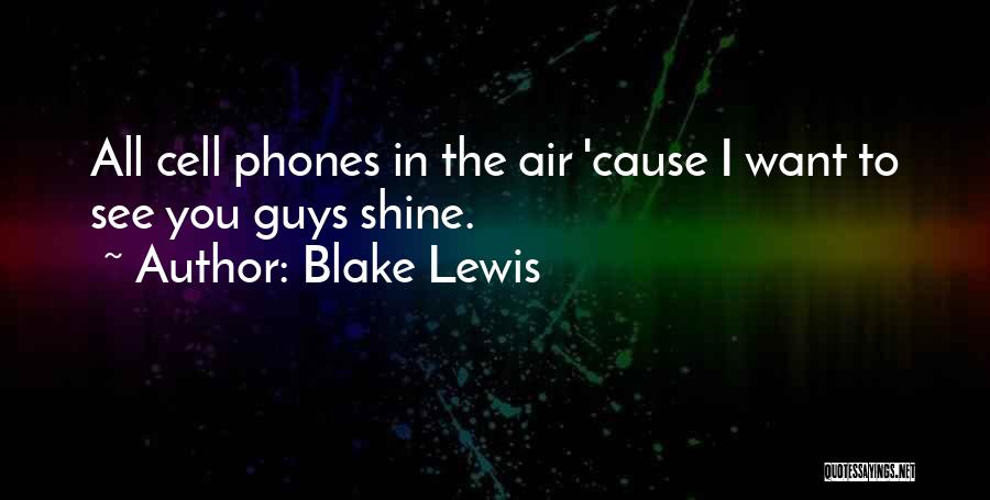 Blake Lewis Quotes: All Cell Phones In The Air 'cause I Want To See You Guys Shine.