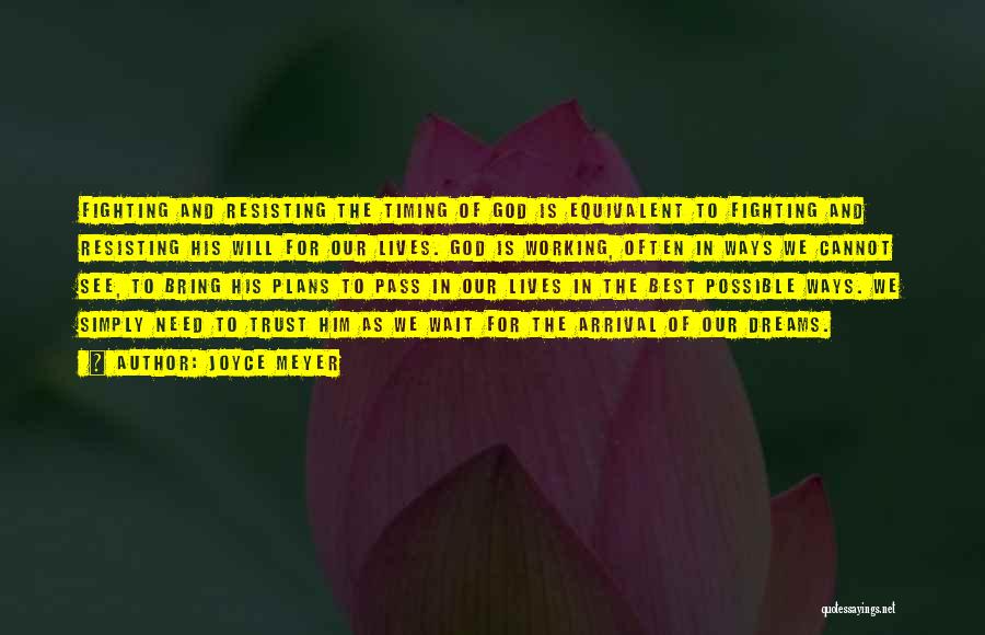 Joyce Meyer Quotes: Fighting And Resisting The Timing Of God Is Equivalent To Fighting And Resisting His Will For Our Lives. God Is