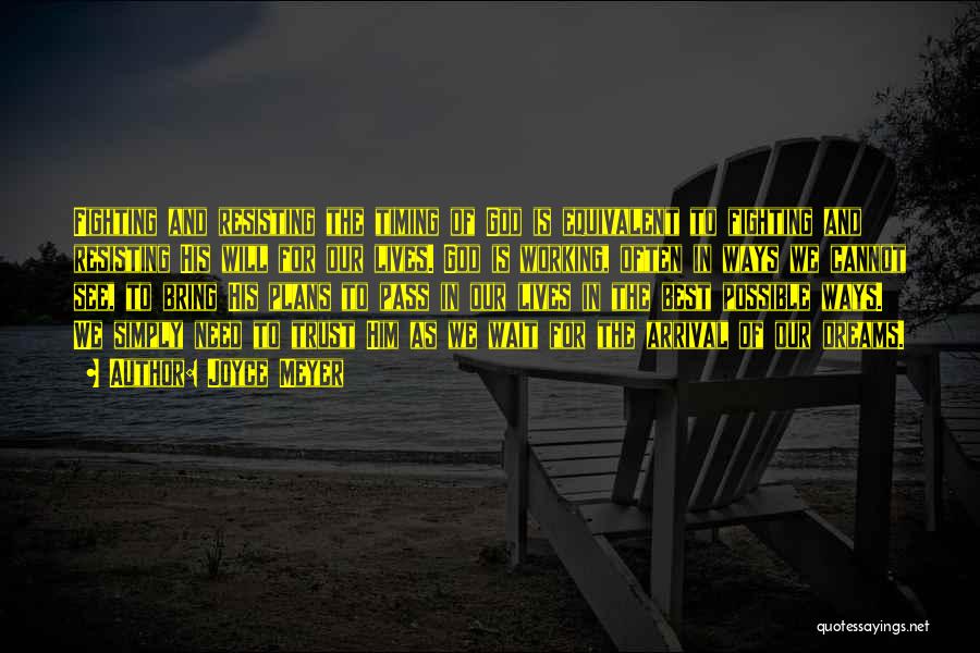 Joyce Meyer Quotes: Fighting And Resisting The Timing Of God Is Equivalent To Fighting And Resisting His Will For Our Lives. God Is