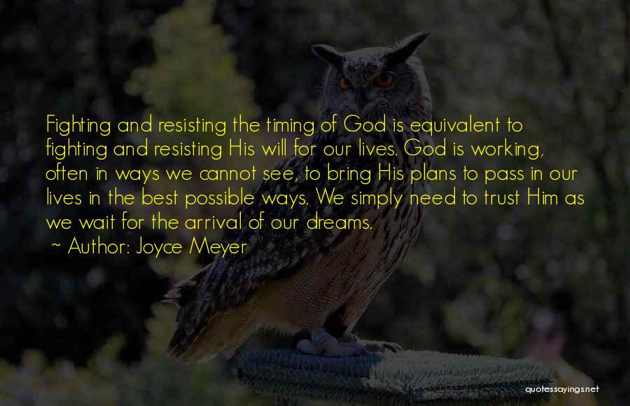 Joyce Meyer Quotes: Fighting And Resisting The Timing Of God Is Equivalent To Fighting And Resisting His Will For Our Lives. God Is