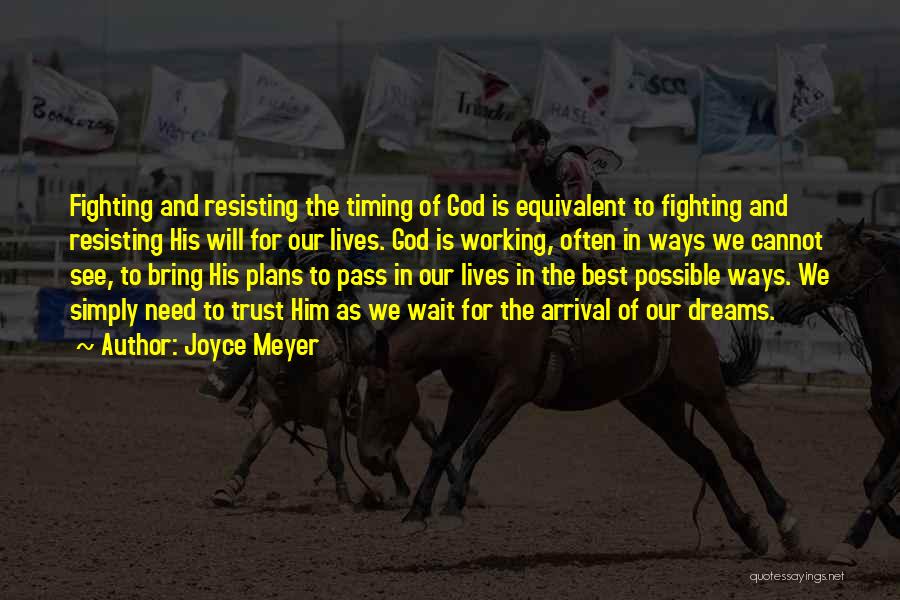 Joyce Meyer Quotes: Fighting And Resisting The Timing Of God Is Equivalent To Fighting And Resisting His Will For Our Lives. God Is