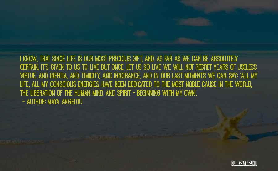 Maya Angelou Quotes: I Know, That Since Life Is Our Most Precious Gift, And As Far As We Can Be Absolutely Certain, It's