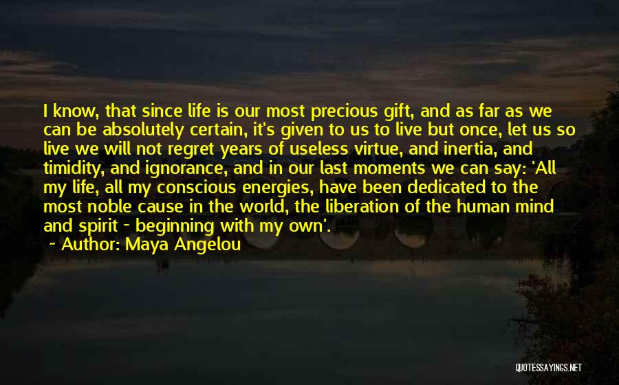 Maya Angelou Quotes: I Know, That Since Life Is Our Most Precious Gift, And As Far As We Can Be Absolutely Certain, It's