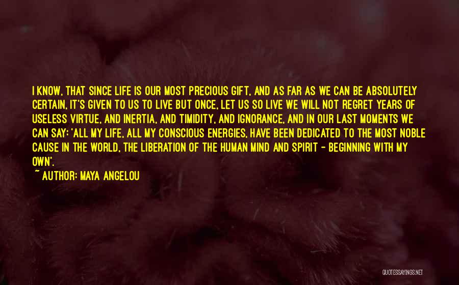 Maya Angelou Quotes: I Know, That Since Life Is Our Most Precious Gift, And As Far As We Can Be Absolutely Certain, It's