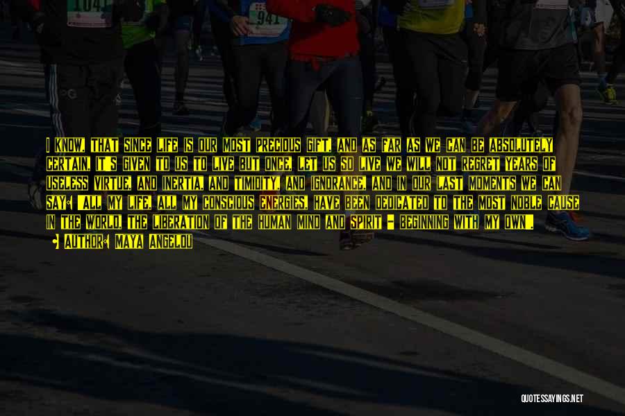 Maya Angelou Quotes: I Know, That Since Life Is Our Most Precious Gift, And As Far As We Can Be Absolutely Certain, It's