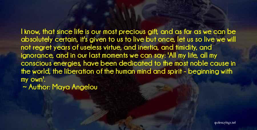 Maya Angelou Quotes: I Know, That Since Life Is Our Most Precious Gift, And As Far As We Can Be Absolutely Certain, It's