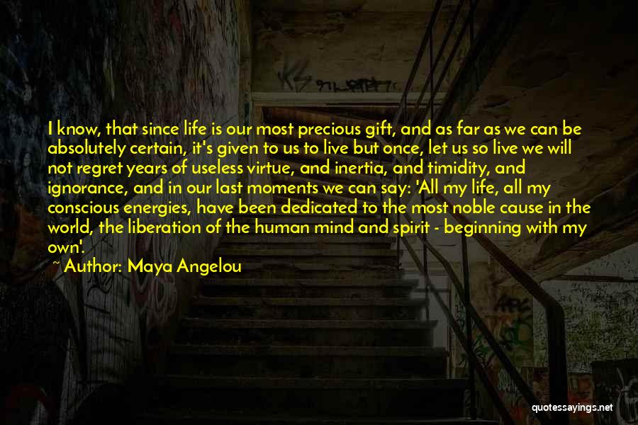 Maya Angelou Quotes: I Know, That Since Life Is Our Most Precious Gift, And As Far As We Can Be Absolutely Certain, It's
