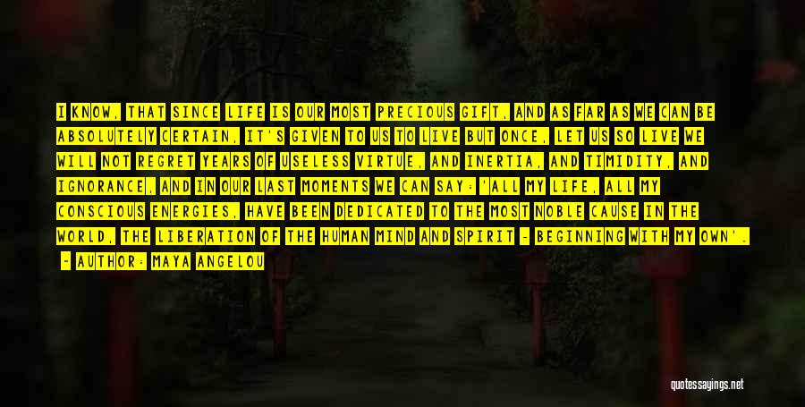 Maya Angelou Quotes: I Know, That Since Life Is Our Most Precious Gift, And As Far As We Can Be Absolutely Certain, It's