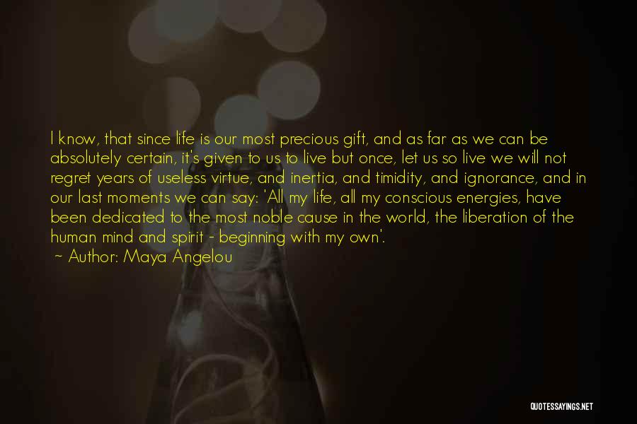 Maya Angelou Quotes: I Know, That Since Life Is Our Most Precious Gift, And As Far As We Can Be Absolutely Certain, It's