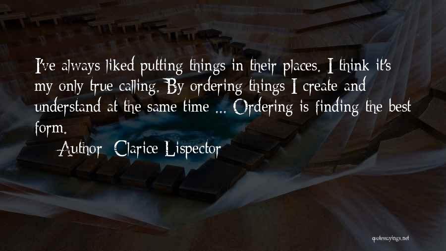Clarice Lispector Quotes: I've Always Liked Putting Things In Their Places. I Think It's My Only True Calling. By Ordering Things I Create