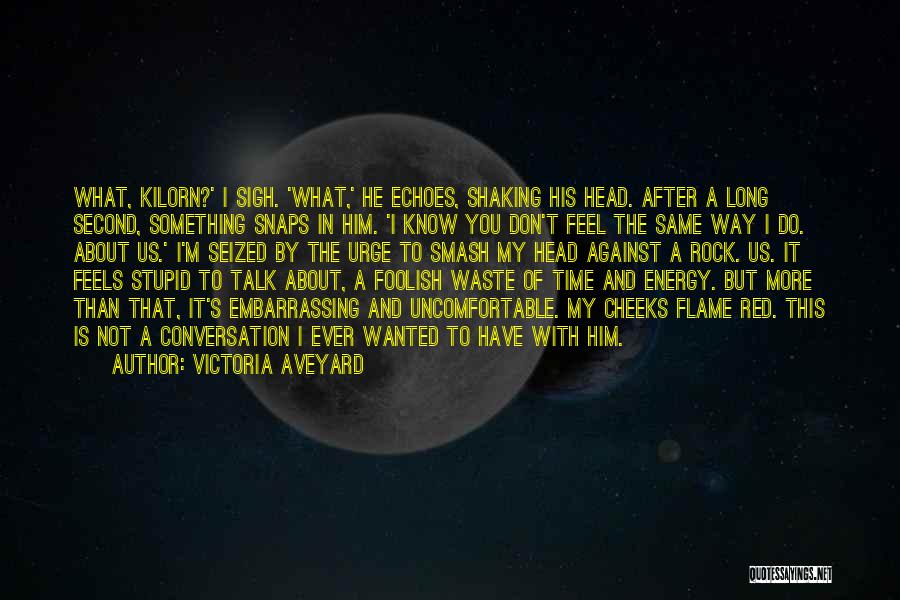 Victoria Aveyard Quotes: What, Kilorn?' I Sigh. 'what,' He Echoes, Shaking His Head. After A Long Second, Something Snaps In Him. 'i Know