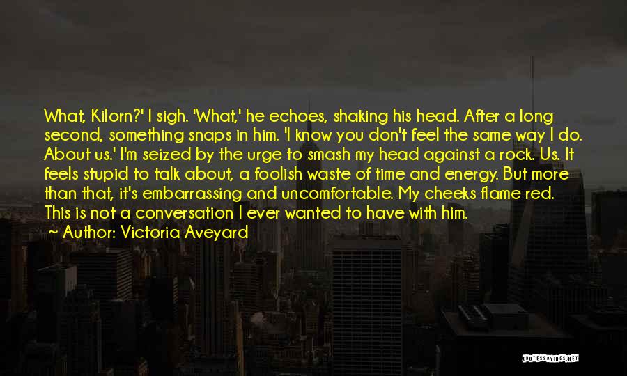 Victoria Aveyard Quotes: What, Kilorn?' I Sigh. 'what,' He Echoes, Shaking His Head. After A Long Second, Something Snaps In Him. 'i Know