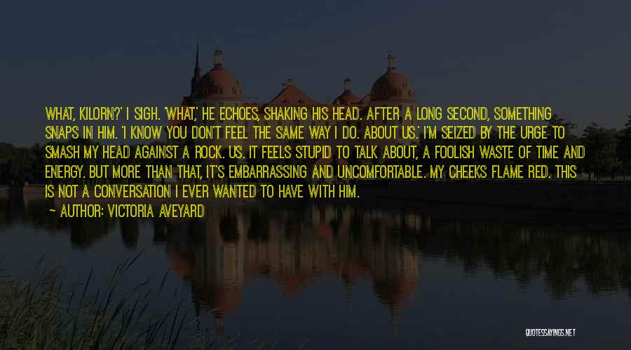 Victoria Aveyard Quotes: What, Kilorn?' I Sigh. 'what,' He Echoes, Shaking His Head. After A Long Second, Something Snaps In Him. 'i Know