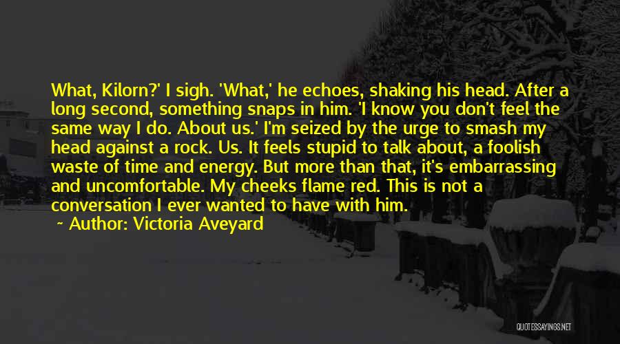 Victoria Aveyard Quotes: What, Kilorn?' I Sigh. 'what,' He Echoes, Shaking His Head. After A Long Second, Something Snaps In Him. 'i Know