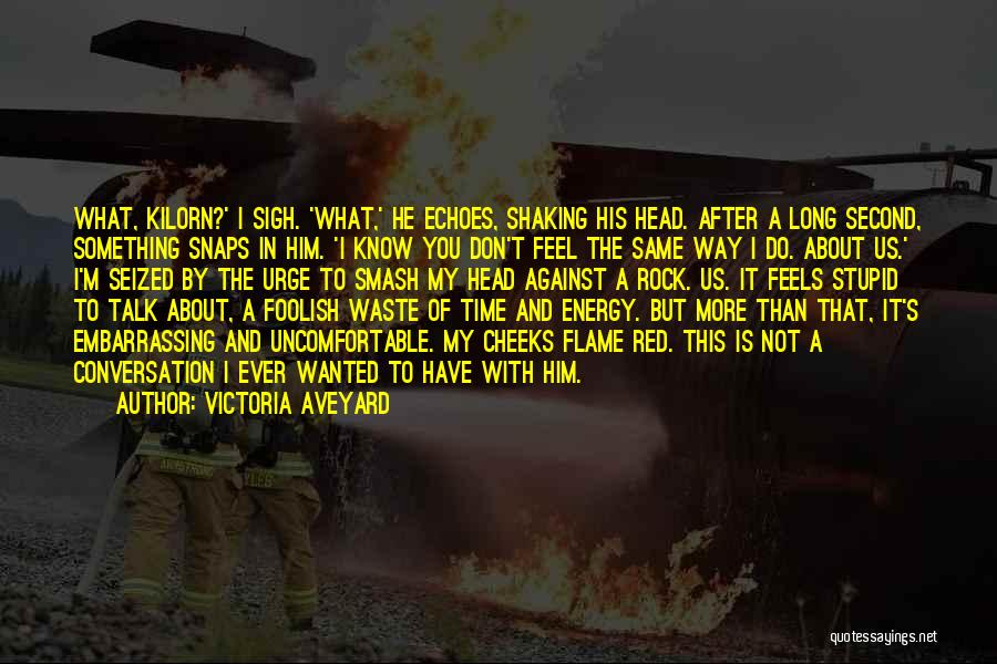 Victoria Aveyard Quotes: What, Kilorn?' I Sigh. 'what,' He Echoes, Shaking His Head. After A Long Second, Something Snaps In Him. 'i Know