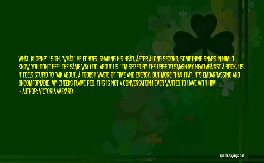 Victoria Aveyard Quotes: What, Kilorn?' I Sigh. 'what,' He Echoes, Shaking His Head. After A Long Second, Something Snaps In Him. 'i Know