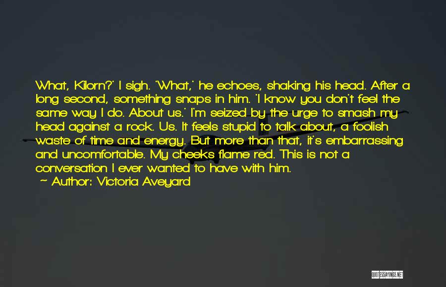 Victoria Aveyard Quotes: What, Kilorn?' I Sigh. 'what,' He Echoes, Shaking His Head. After A Long Second, Something Snaps In Him. 'i Know