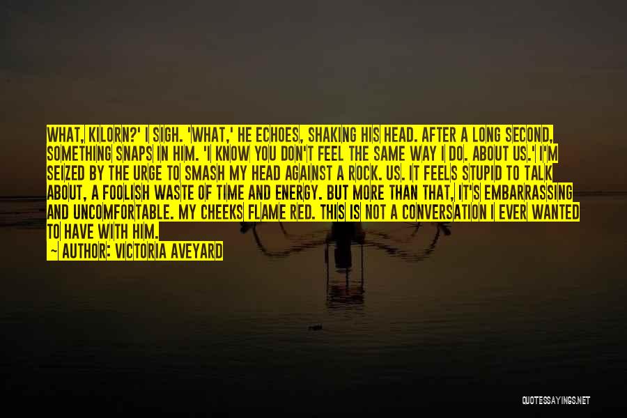 Victoria Aveyard Quotes: What, Kilorn?' I Sigh. 'what,' He Echoes, Shaking His Head. After A Long Second, Something Snaps In Him. 'i Know