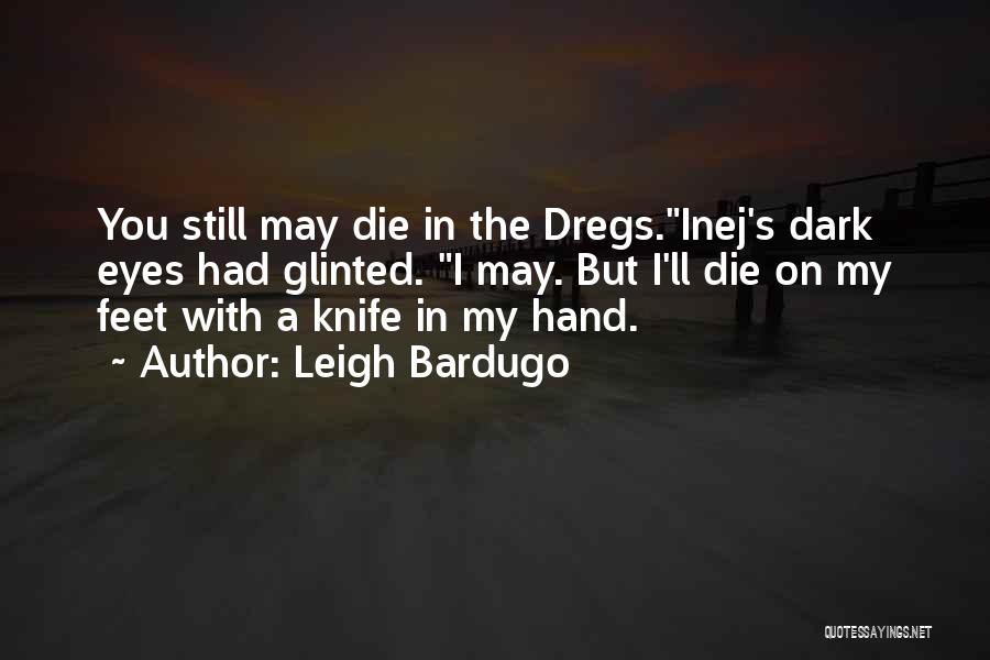 Leigh Bardugo Quotes: You Still May Die In The Dregs.inej's Dark Eyes Had Glinted. I May. But I'll Die On My Feet With