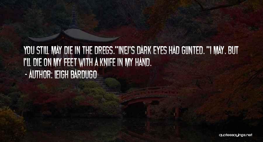 Leigh Bardugo Quotes: You Still May Die In The Dregs.inej's Dark Eyes Had Glinted. I May. But I'll Die On My Feet With