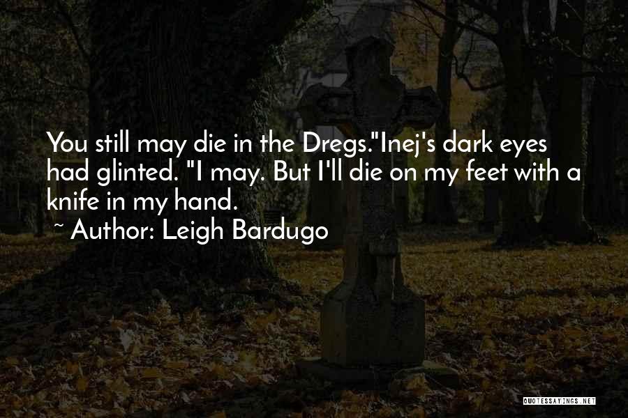 Leigh Bardugo Quotes: You Still May Die In The Dregs.inej's Dark Eyes Had Glinted. I May. But I'll Die On My Feet With