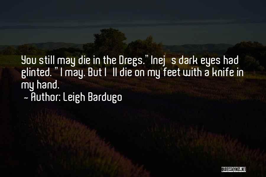 Leigh Bardugo Quotes: You Still May Die In The Dregs.inej's Dark Eyes Had Glinted. I May. But I'll Die On My Feet With