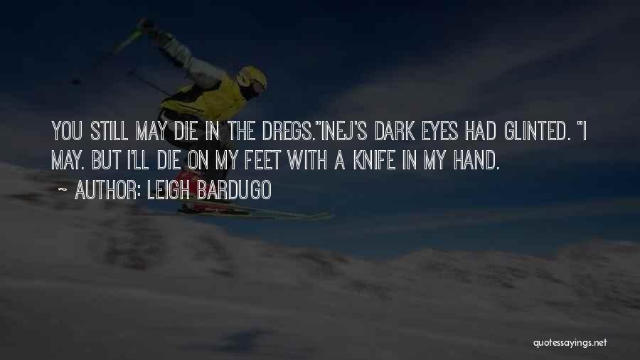 Leigh Bardugo Quotes: You Still May Die In The Dregs.inej's Dark Eyes Had Glinted. I May. But I'll Die On My Feet With