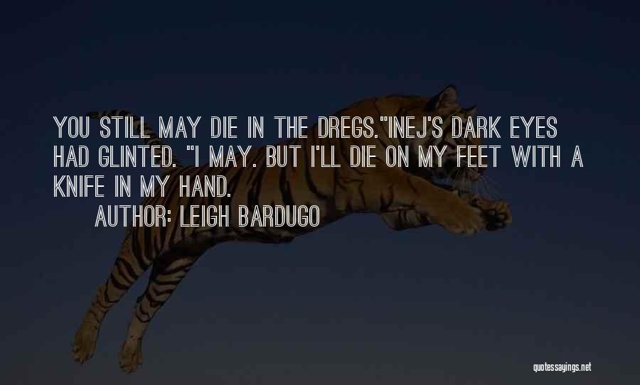 Leigh Bardugo Quotes: You Still May Die In The Dregs.inej's Dark Eyes Had Glinted. I May. But I'll Die On My Feet With