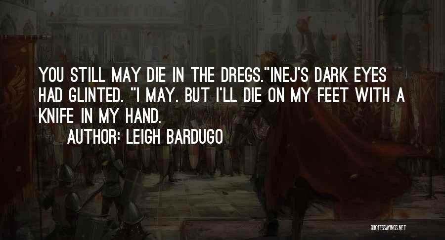 Leigh Bardugo Quotes: You Still May Die In The Dregs.inej's Dark Eyes Had Glinted. I May. But I'll Die On My Feet With