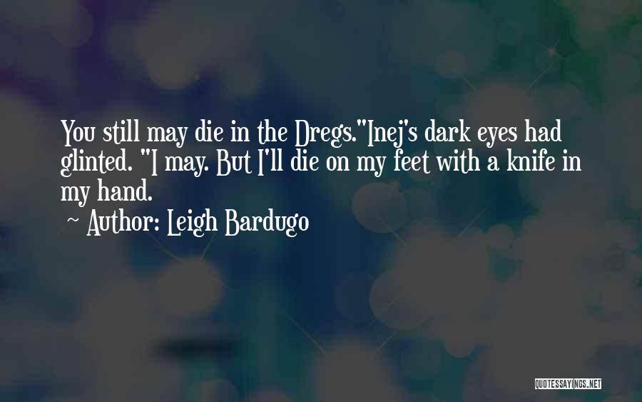 Leigh Bardugo Quotes: You Still May Die In The Dregs.inej's Dark Eyes Had Glinted. I May. But I'll Die On My Feet With