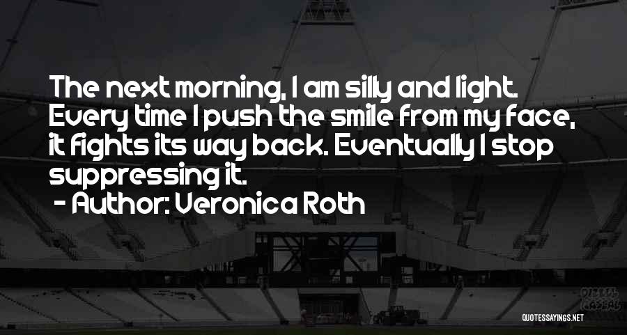 Veronica Roth Quotes: The Next Morning, I Am Silly And Light. Every Time I Push The Smile From My Face, It Fights Its