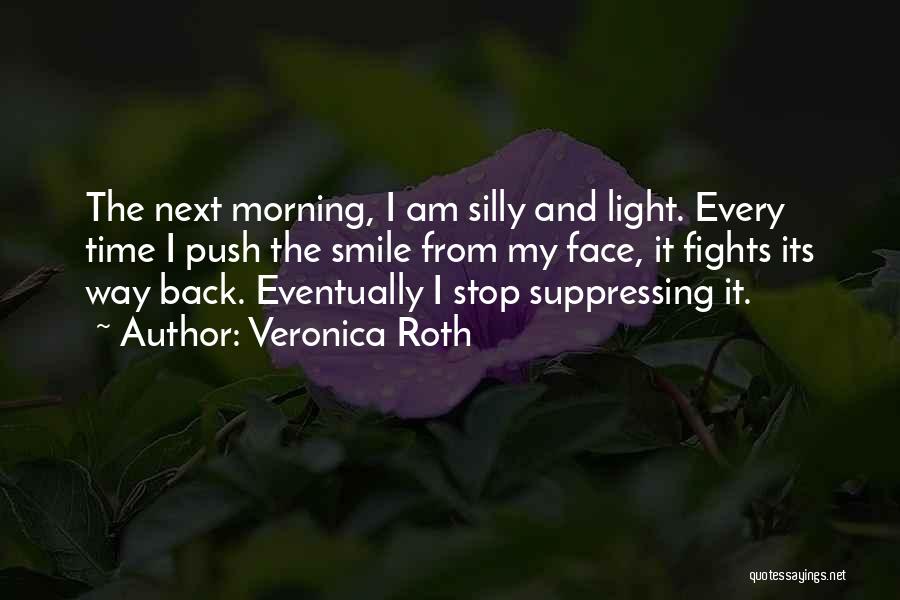 Veronica Roth Quotes: The Next Morning, I Am Silly And Light. Every Time I Push The Smile From My Face, It Fights Its
