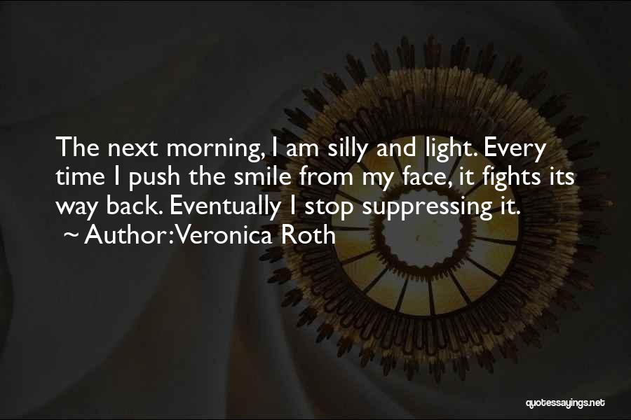 Veronica Roth Quotes: The Next Morning, I Am Silly And Light. Every Time I Push The Smile From My Face, It Fights Its