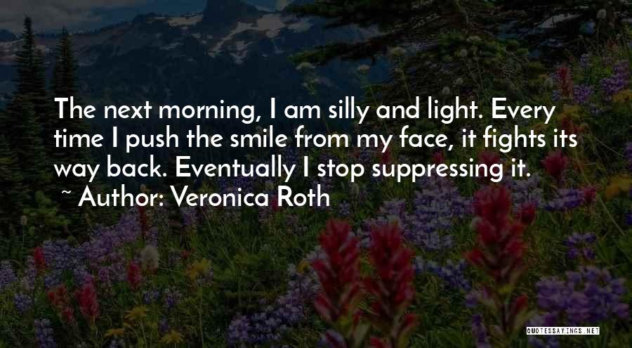 Veronica Roth Quotes: The Next Morning, I Am Silly And Light. Every Time I Push The Smile From My Face, It Fights Its