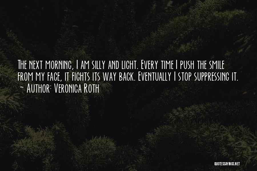 Veronica Roth Quotes: The Next Morning, I Am Silly And Light. Every Time I Push The Smile From My Face, It Fights Its