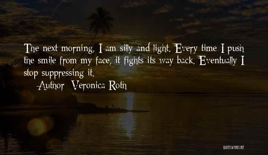 Veronica Roth Quotes: The Next Morning, I Am Silly And Light. Every Time I Push The Smile From My Face, It Fights Its