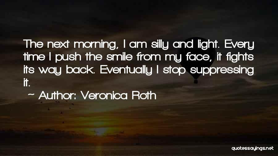 Veronica Roth Quotes: The Next Morning, I Am Silly And Light. Every Time I Push The Smile From My Face, It Fights Its