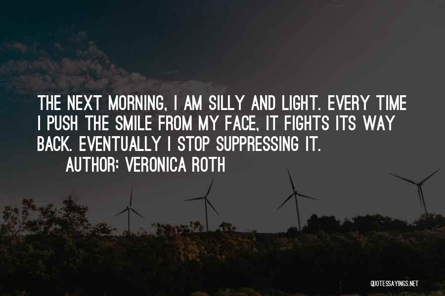 Veronica Roth Quotes: The Next Morning, I Am Silly And Light. Every Time I Push The Smile From My Face, It Fights Its