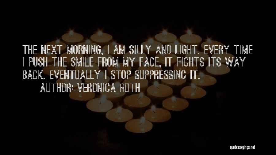 Veronica Roth Quotes: The Next Morning, I Am Silly And Light. Every Time I Push The Smile From My Face, It Fights Its